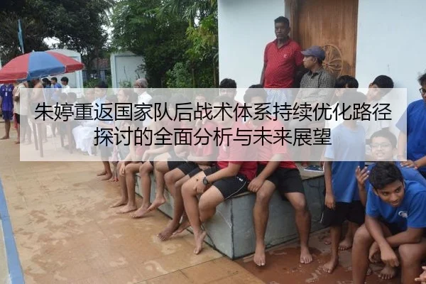 朱婷重返国家队后战术体系持续优化路径探讨的全面分析与未来展望