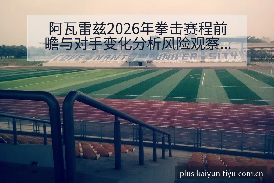 阿瓦雷兹2026年拳击赛程前瞻与对手变化分析风险观察 - 开云