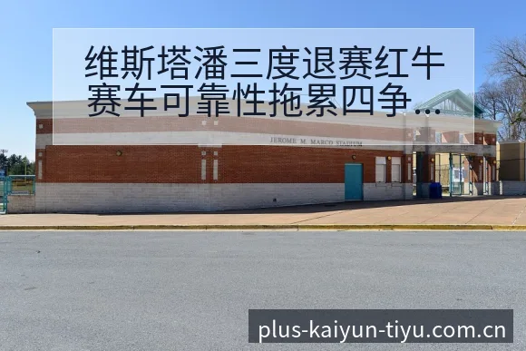 维斯塔潘三度退赛红牛赛车可靠性拖累四争议焦点赛程前瞻 - 开云