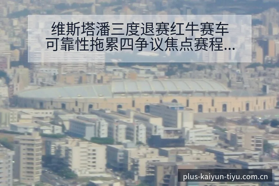 维斯塔潘三度退赛红牛赛车可靠性拖累四争议焦点赛程前瞻 - 开云